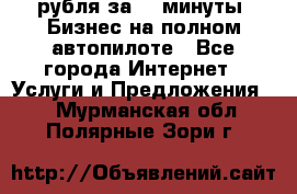 222.222 рубля за 22 минуты. Бизнес на полном автопилоте - Все города Интернет » Услуги и Предложения   . Мурманская обл.,Полярные Зори г.